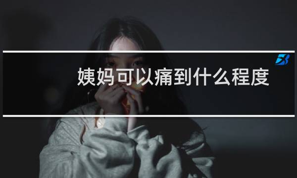 姨妈可以痛到什么程度