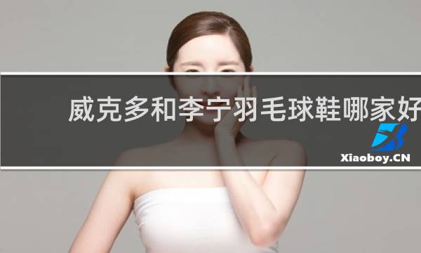 威克多和李宁羽毛球鞋哪家好