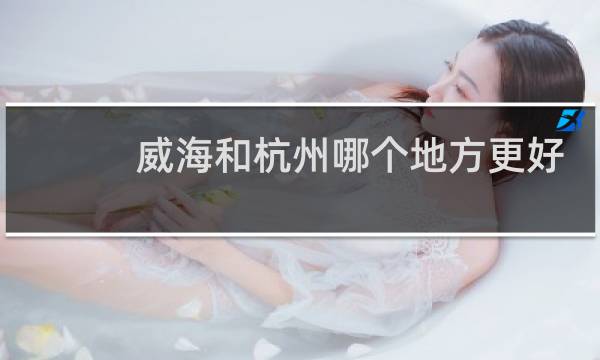 威海和杭州哪个地方更好