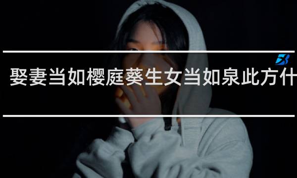 娶妻当如樱庭葵生女当如泉此方什么梗？娶妻当如樱庭葵生女当如泉此方是什么意思什么梗