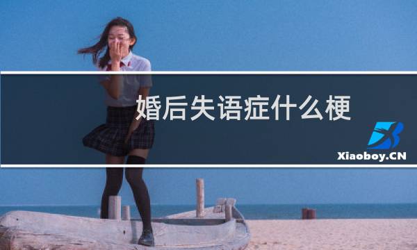 婚后失語(yǔ)癥什么梗？什么梗