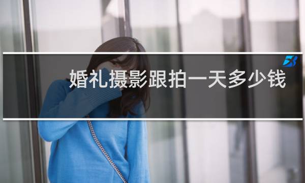 婚礼摄影跟拍一天多少钱