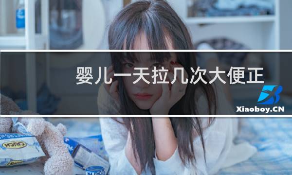 婴儿一天拉几次大便正常（婴儿一天拉几次大便正常）