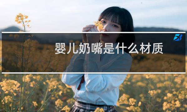 婴儿奶嘴是什么材质（婴儿奶嘴是什么材质好）图片