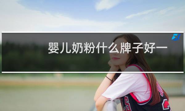 婴儿奶粉什么牌子好一点（婴儿奶粉什么牌子好）图片