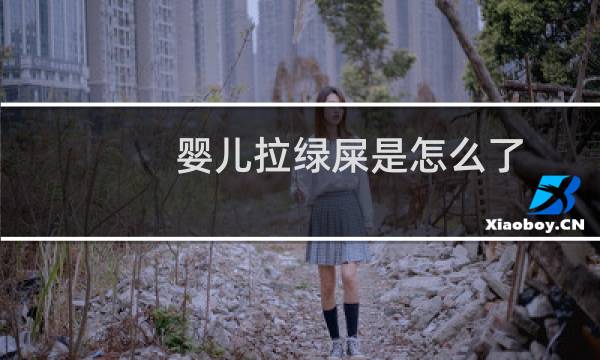 婴儿拉绿屎是怎么了(婴儿拉绿屎是怎么回事)