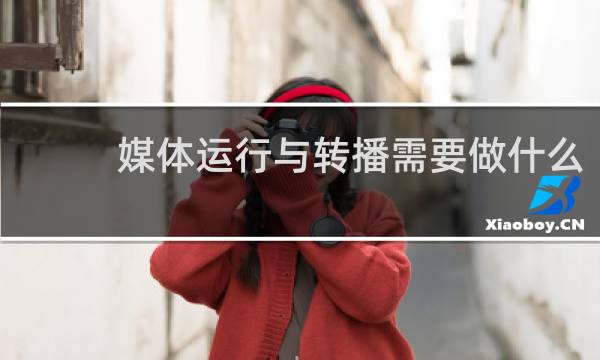 媒体运行与转播需要做什么