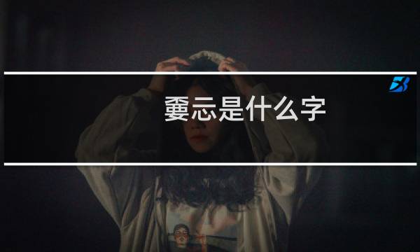 嫑忈是什么字（嫑忈是什么意思）图片