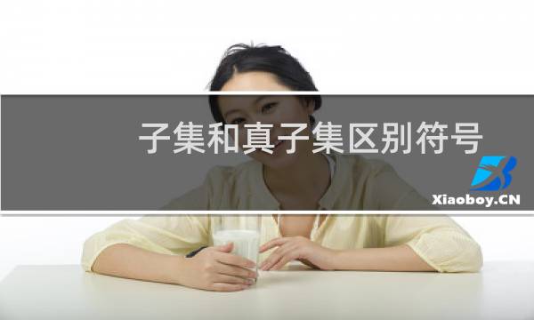 子集和真子集区别符号（子集和真子集的区别是什么）