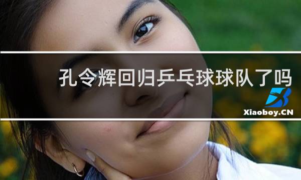 孔令辉回归乒乓球球队了吗