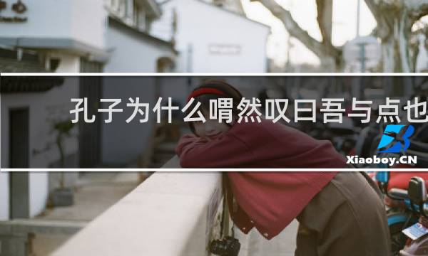 孔子为什么喟然叹曰吾与点也