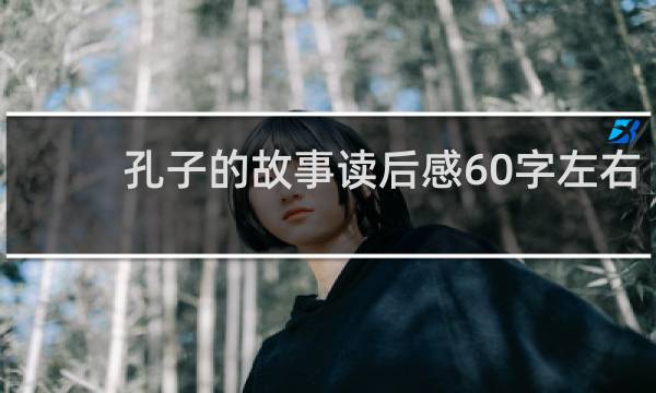 孔子的故事读后感60字左右（孔子的故事读后感怎么写）