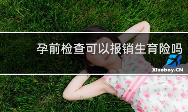 孕前检查可以报销生育险吗