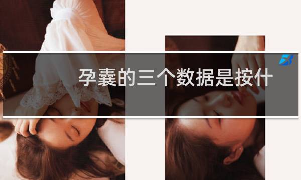 孕囊的三个数据是按什么顺序(孕囊三个数据有顺序吗)