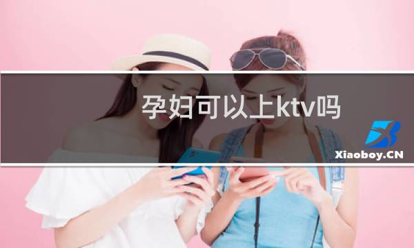 孕妇可以上ktv吗（孕妇可以上网吗）图片