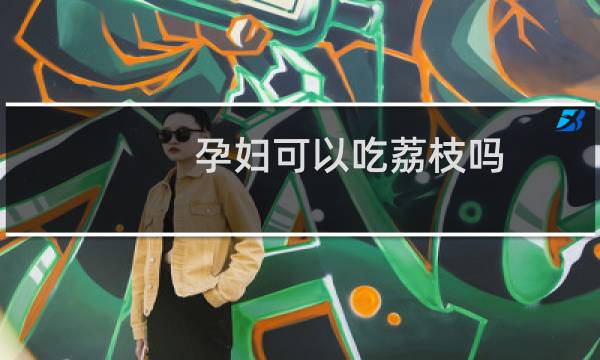 孕妇可以吃荔枝吗（孕妇可以吃味精吗）图片