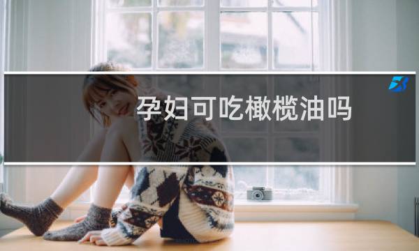 孕妇可吃橄榄油吗（孕妇可以吃橄榄油吗）