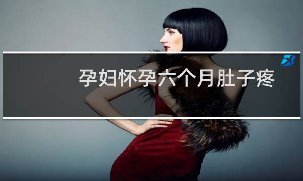 孕妇怀孕六个月肚子疼怎么回事啊（孕妇怀孕六个月肚子疼怎么回事）图片