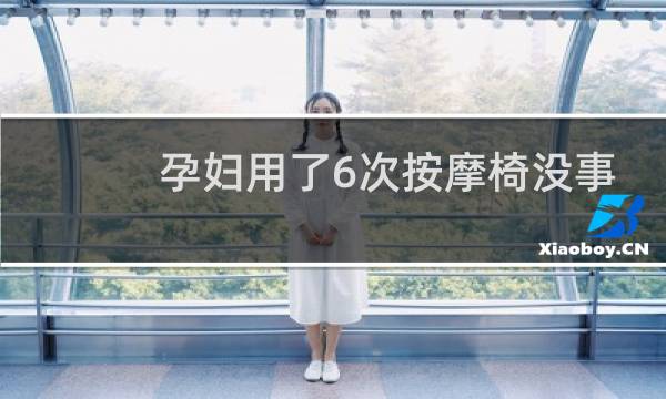 孕妇用了6次按摩椅没事吧