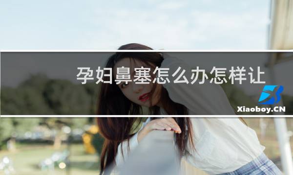 孕妇鼻塞怎么办怎样让鼻通气(孕妇鼻塞怎么办)