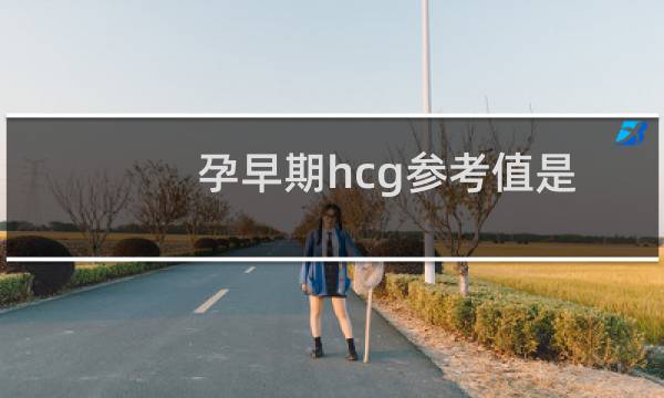 孕早期hcg参考值是什么(孕早期HCG参考值)