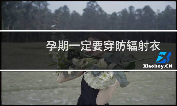 孕期一定要穿防辐射衣吗（孕期一定要穿防辐射服吗）