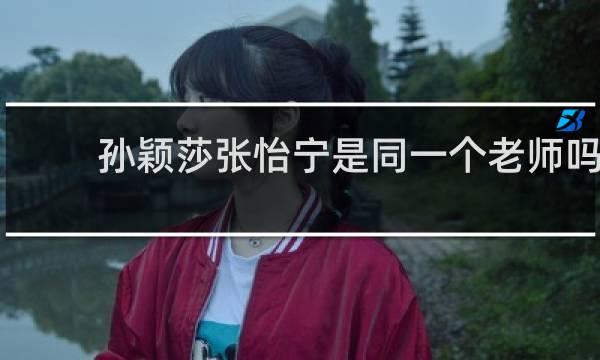 孙颖莎张怡宁是同一个老师吗