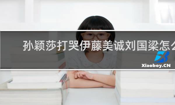 孙颖莎打哭伊藤美诚刘国梁怎么说
