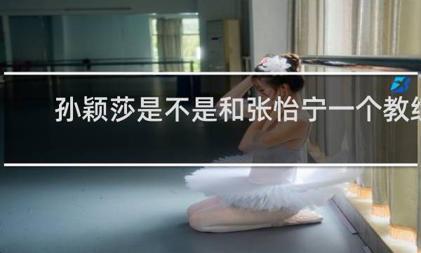 孙颖莎是不是和张怡宁一个教练