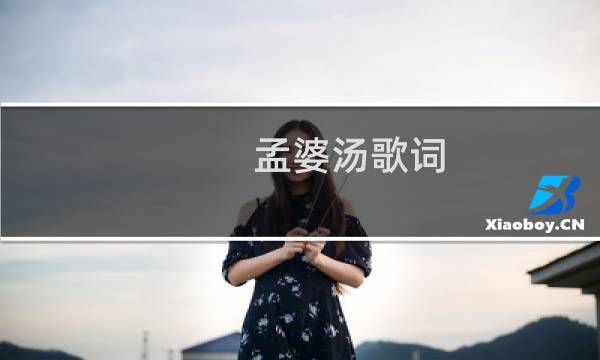 孟婆汤歌词(孟婆汤歌词是什么)