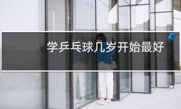 学乒乓球几岁开始最好
