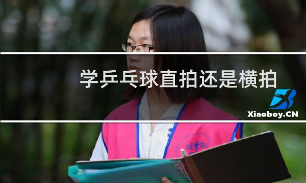 学乒乓球直拍还是横拍