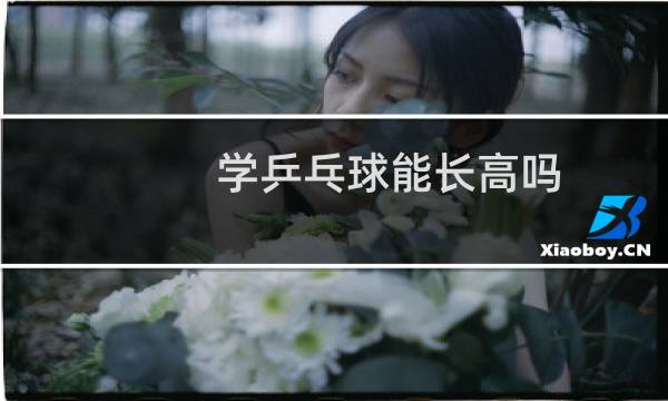 学乒乓球能长高吗