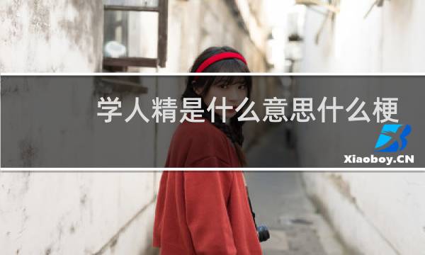 学人精是什么意思什么梗