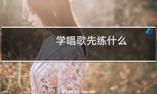 学唱歌先练什么（初学唱歌先练什么歌曲）图片