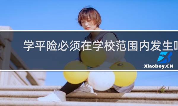 学平险必须在学校范围内发生吗