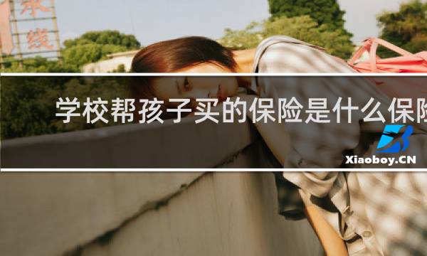 学校帮孩子买的保险是什么保险