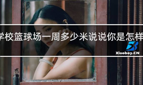 学校篮球场一周多少米说说你是怎样估计的