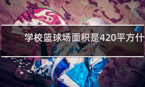 学校篮球场面积是420平方什么