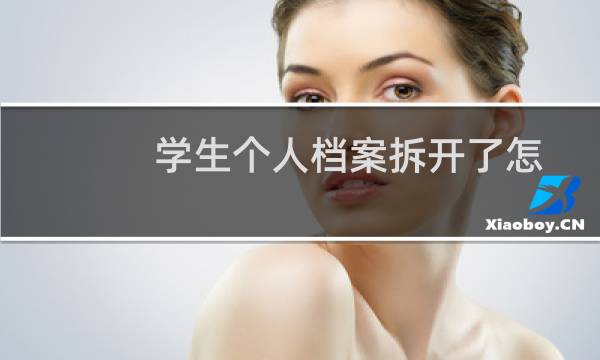 学生个人档案拆开了怎么办（档案拆开了怎么办）