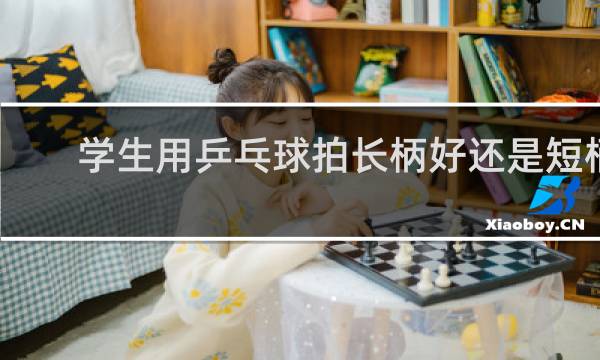 学生用乒乓球拍长柄好还是短柄好