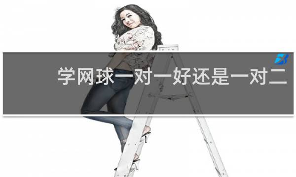 学网球一对一好还是一对二