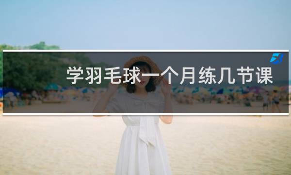 学羽毛球一个月练几节课