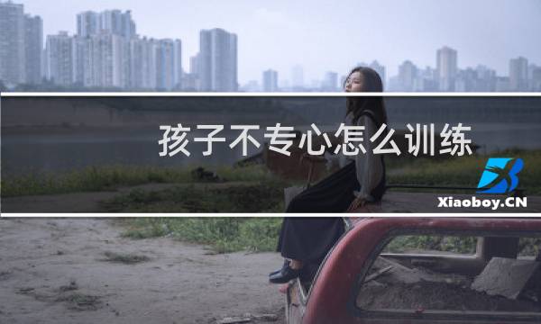 孩子不专心怎么训练