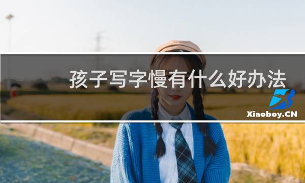 孩子写字慢有什么好办法