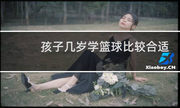孩子几岁学篮球比较合适