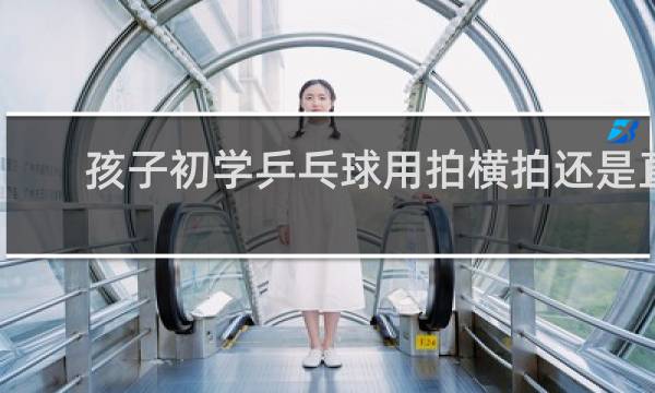 孩子初学乒乓球用拍横拍还是直拍