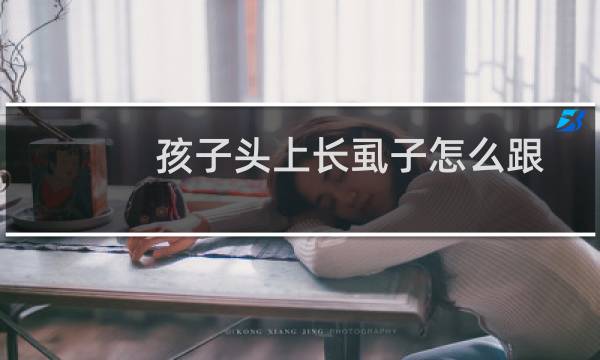 孩子头上长虱子怎么跟家长解释（孩子头上长虱子怎么办）图片