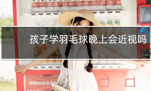 孩子学羽毛球晚上会近视吗