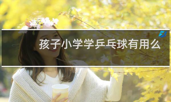 孩子小学学乒乓球有用么
